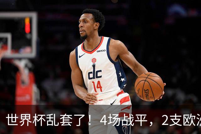 世界杯乱套了！4场战平，2支欧洲豪门0进球，国足2大苦主保持不败