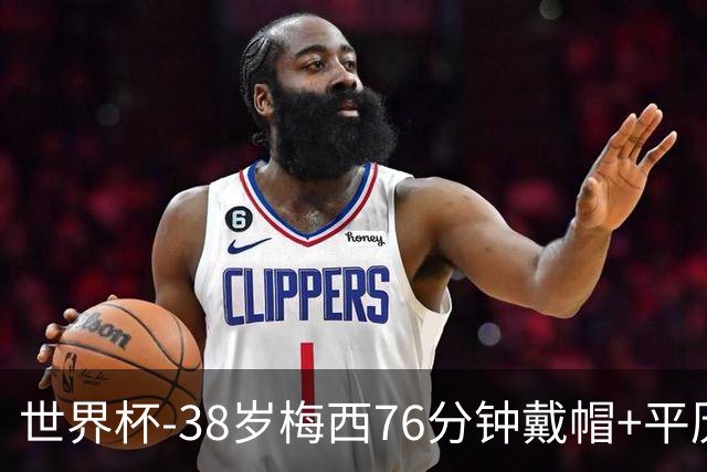 世界杯-38岁梅西76分钟戴帽+平历史纪录 阿根廷3-0阿尔及利亚
