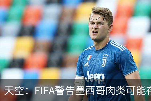天空：FIFA警告墨西哥肉类可能存在违禁药物污染，英格兰需要小心