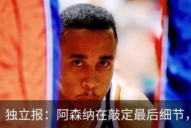 独立报：阿森纳在敲定最后细节，随后就将向巴黎报价巴尔科拉