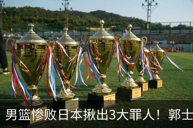 男篮惨败日本揪出3大罪人！郭士强刚愎自用：高诗岩赵继伟拖后腿