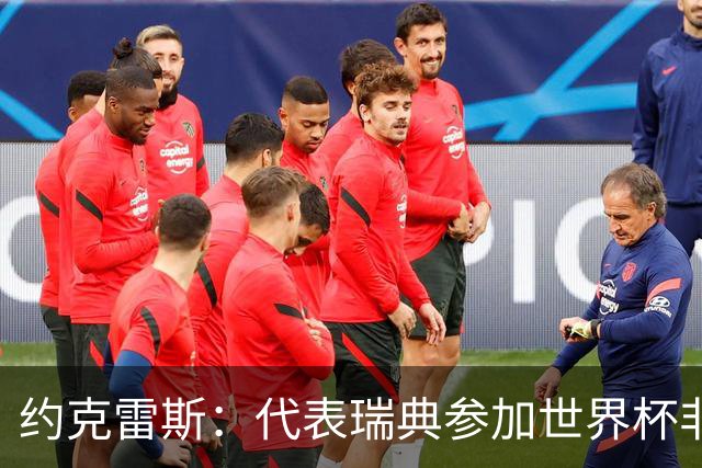 约克雷斯：代表瑞典参加世界杯非常自豪 与萨利巴交手很特别