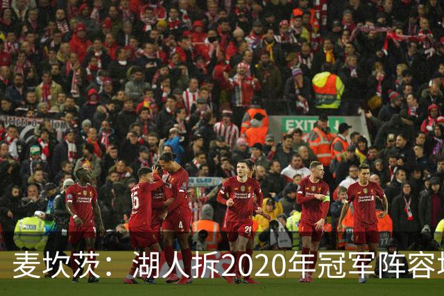 麦坎茨：湖人拆2020年冠军阵容坑了詹姆斯 他们本该拿两三个冠军